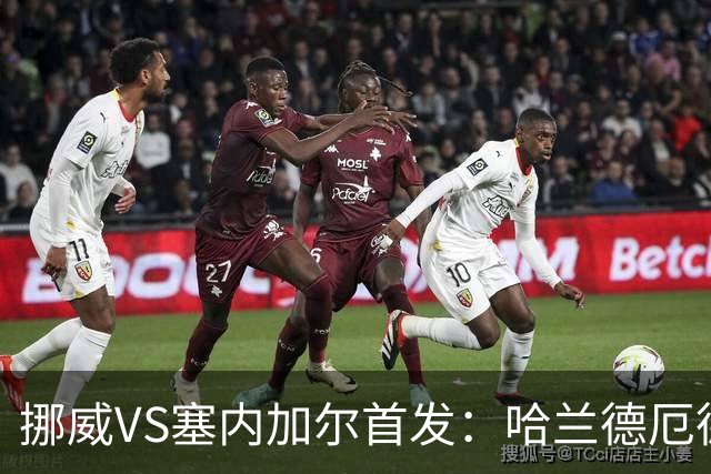挪威VS塞内加尔首发：哈兰德厄德高领军 马内搭杰克逊