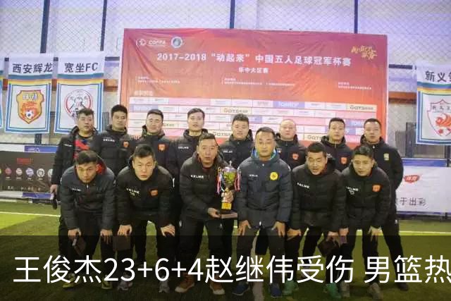 王俊杰23+6+4赵继伟受伤 男篮热身赛击败澳大利亚