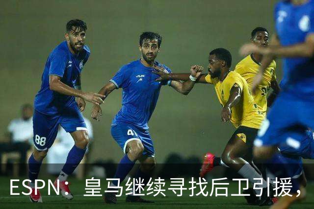 ESPN：皇马继续寻找后卫引援，因卡皮耶、鲁本·迪亚斯是目标
